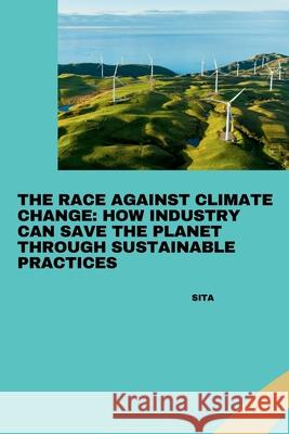 The Race Against Climate Change: How Industry Can Save the Planet Through Sustainable Practices Sita 9783384273086 Tredition Gmbh