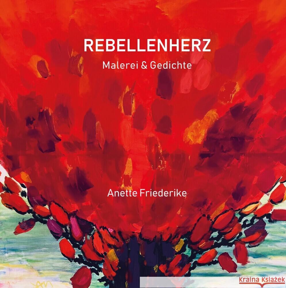 Rebellenherz, Gedichte und Malerei, ernst und heiter, nachdenklich und lyrisch. Und auch eigensinnig. Anette Friederike 9783384274335