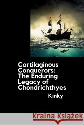 Cartilaginous Conquerors: The Enduring Legacy of Chondrichthyes Kinky 9783384275776