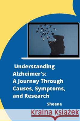 Understanding Alzheimer's: A Journey Through Causes, Symptoms, and Research Sheena 9783384275783