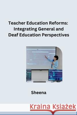 Teacher Education Reforms: Integrating General and Deaf Education Perspectives Sheena 9783384276100