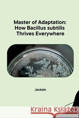 Master of Adaptation: How Bacillus subtilis Thrives Everywhere Jacksin 9783384276117 Tredition Gmbh