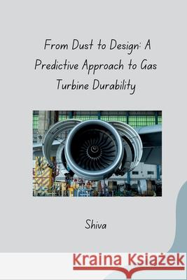 From Dust to Design: A Predictive Approach to Gas Turbine Durability Shiva 9783384276674