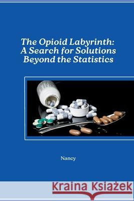 The Opioid Labyrinth: A Search for Solutions Beyond the Statistics Nancy 9783384276742