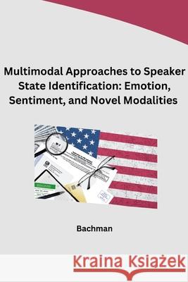 Multimodal Approaches to Speaker State Identification: Emotion, Sentiment, and Novel Modalities Bachman 9783384276841