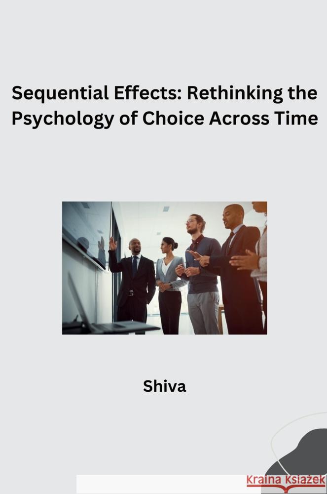 Sequential Effects: Rethinking the Psychology of Choice Across Time Shiva 9783384277091