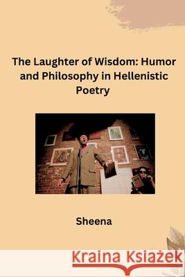 The Laughter of Wisdom: Humor and Philosophy in Hellenistic Poetry Sheena 9783384277855