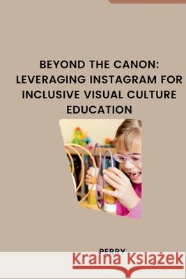 Beyond the Canon: Leveraging Instagram for Inclusive Visual Culture Education Perry 9783384277947
