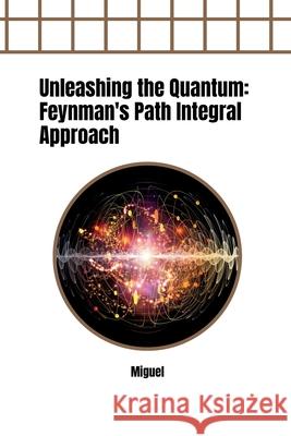 Unleashing the Quantum: Feynman's Path Integral Approach Miguel 9783384278067