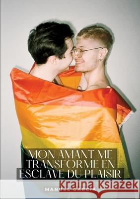 Mon amant me transforme en esclave du Plaisir: Histoires ?rotiques Gay de Sexe Explicite Manuel Garc?a 9783384278234 Manuel Garcia