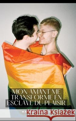 Mon amant me transforme en esclave du Plaisir: Histoires ?rotiques Gay de Sexe Explicite Manuel Garc?a 9783384278241 Manuel Garcia