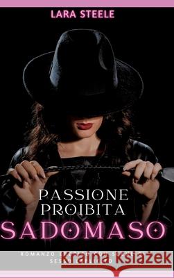 Passione Proibita Sadomaso: Romanzo Erotico con Scene di Sesso Esplicito Lara Steele 9783384278449 Lara Steele