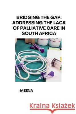 Bridging the Gap: Addressing the Lack of Palliative Care in South Africa Meena 9783384279156