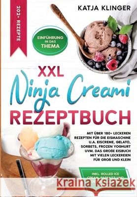 XXL Ninja Creami Rezeptbuch: Mit ?ber 180+ leckeren Rezepten f?r die Eismaschine u.a. Eiscreme, Gelato, Sorbets, Frozen Yoghurt uvm. Das gro?e Eisb Katja Klinger 9783384279927