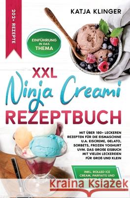 XXL Ninja Creami Rezeptbuch: Mit ?ber 180+ leckeren Rezepten f?r die Eismaschine u.a. Eiscreme, Gelato, Sorbets, Frozen Yoghurt uvm. Das gro?e Eisb Katja Klinger 9783384279934