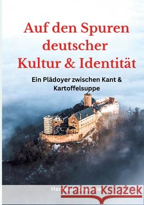 Auf den Spuren deutscher Kultur und Identit?t: Ein Pl?doyer zwischen Kant und Kartoffelsuppe Hermann Selchow 9783384280169
