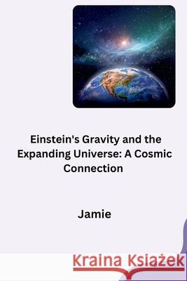 Einstein's Gravity and the Expanding Universe: A Cosmic Connection Jamie Olsen 9783384280213 Tredition Gmbh