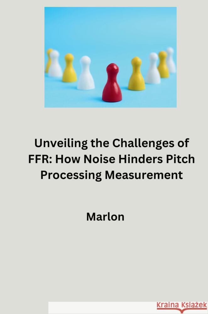 Unveiling the Challenges of FFR: How Noise Hinders Pitch Processing Measurement Marlon 9783384280329