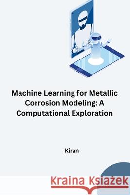 Machine Learning for Metallic Corrosion Modeling: A Computational Exploration Kiran 9783384280343