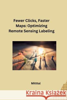 Fewer Clicks, Faster Maps: Optimizing Remote Sensing Labeling Mittal 9783384280435