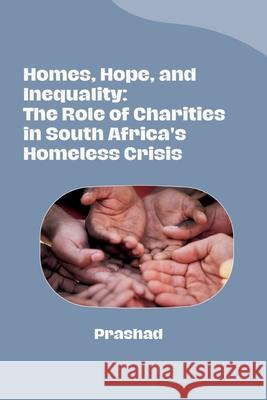 Homes, Hope, and Inequality: The Role of Charities in South Africa's Homeless Crisis Prashad 9783384280442