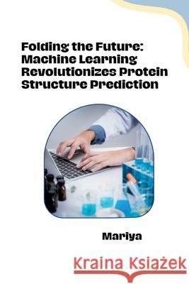 Folding the Future: Machine Learning Revolutionizes Protein Structure Prediction Mariya 9783384281661 Tredition Gmbh