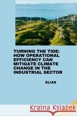 Turning the Tide: How Operational Efficiency Can Mitigate Climate Change in the Industrial Sector Elias 9783384281678