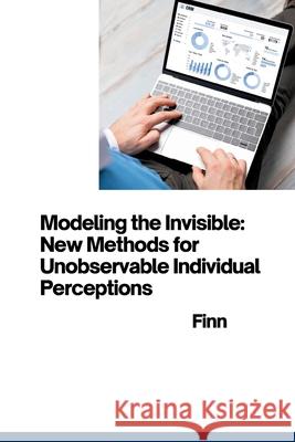 Modeling the Invisible: New Methods for Unobservable Individual Perceptions Finn 9783384281685