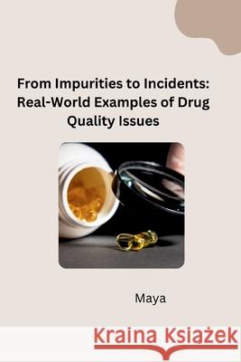 From Impurities to Incidents: Real-World Examples of Drug Quality Issues Maya 9783384281739