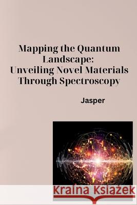 Mapping the Quantum Landscape: Unveiling Novel Materials Through Spectroscopy Jasper 9783384281746