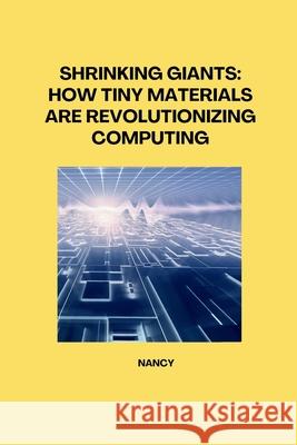 Shrinking Giants: How Tiny Materials are Revolutionizing Computing Nancy 9783384281807