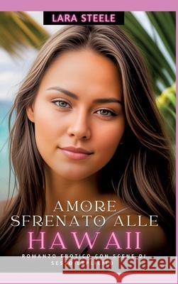 Amore Sfrenato alle Hawaii: Romanzo Erotico con Scene di Sesso Esplicito Lara Steele 9783384282101 Lara Steele