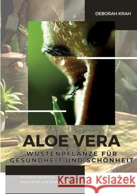 Aloe Vera: W?stenpflanze f?r Gesundheit und Sch?nheit: Mit altem Wissen zu Gesundheit und Sch?nheit Deborah Krah 9783384282590