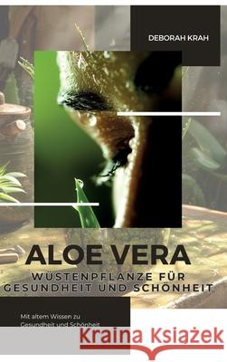 Aloe Vera: W?stenpflanze f?r Gesundheit und Sch?nheit: Mit altem Wissen zu Gesundheit und Sch?nheit Deborah Krah 9783384282606 Tredition Gmbh