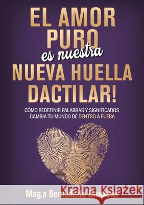El amor puro es nuestra nueva huella dactilar: c?mo redefinir palabras y significados cambia tu mundo de dentro a fuera Bernadette Bruckner 9783384282866