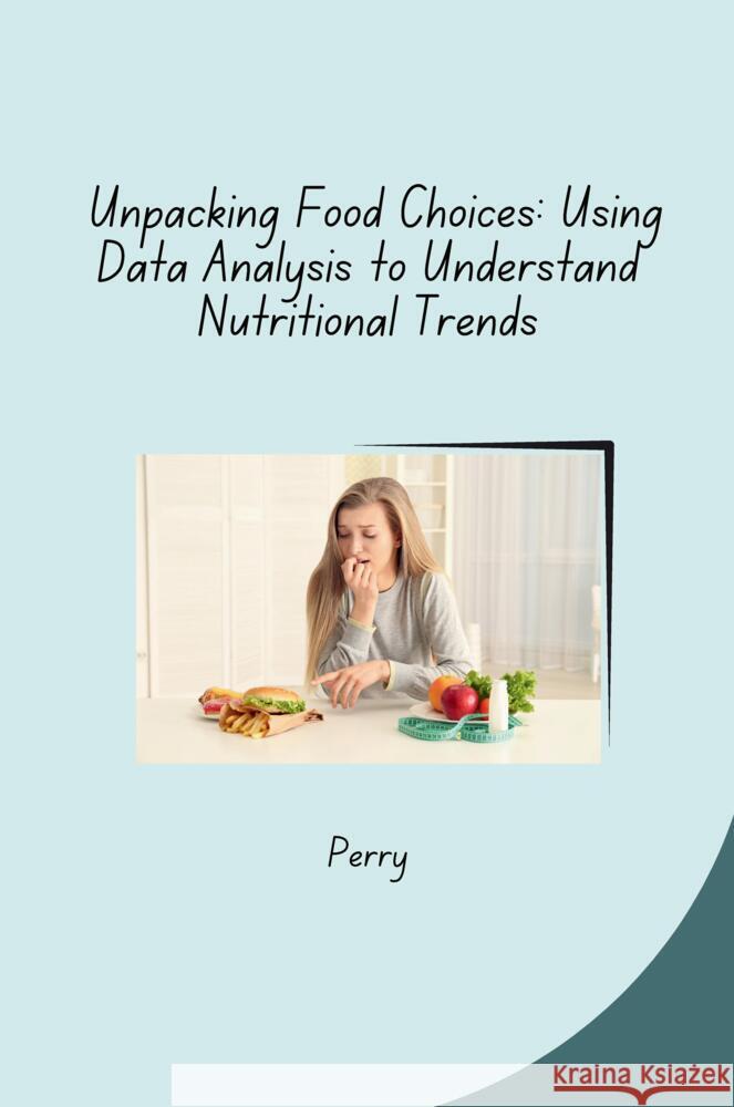 Unpacking Food Choices: Using Data Analysis to Understand Nutritional Trends Perry 9783384283108