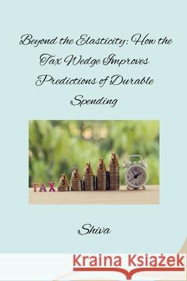 Beyond the Elasticity: How the Tax Wedge Improves Predictions of Durable Spending Shiva 9783384283115