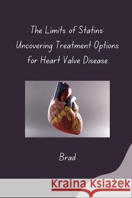 The Limits of Statins: Uncovering Treatment Options for Heart Valve Disease Brad 9783384283283