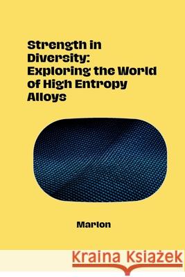 Strength in Diversity: Exploring the World of High Entropy Alloys Marlon 9783384283320