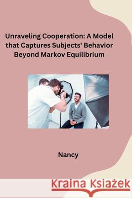 Unraveling Cooperation: A Model that Captures Subjects' Behavior Beyond Markov Equilibrium Nancy 9783384283412