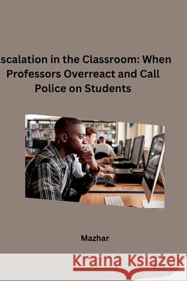 Escalation in the Classroom: When Professors Overreact and Call Police on Students Mazhar 9783384283757