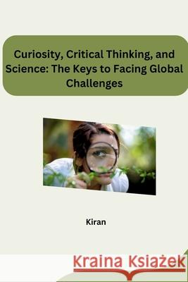 Curiosity, Critical Thinking, and Science: The Keys to Facing Global Challenges Kiran 9783384284334