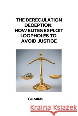 The Deregulation Deception: How Elites Exploit Loopholes to Avoid Justice Cumins 9783384284396 Tredition Gmbh