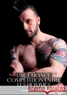 Une ?trange comp?tition entre les hommes: Histoires ?rotiques Gay de Sexe Explicite Manuel Garc?a 9783384284914 Manuel Garcia