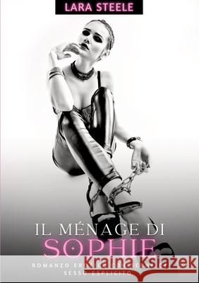 Il M?nage di Sophie: Romanzo Erotico con Scene di Sesso Esplicito Lara Steele 9783384285195