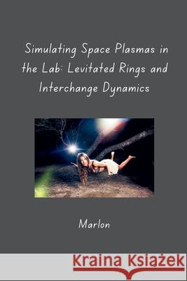 Simulating Space Plasmas in the Lab: Levitated Rings and Interchange Dynamics Marlon 9783384285867