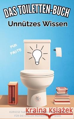 Das Toiletten Buch: Unn?tzes Wissen: Kuriose Fakten und skurrile Geschichten f?r die stillen Momente des Tages Niels Kreyer 9783384289469