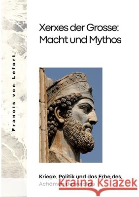 Xerxes der Grosse: Macht und Mythos: Kriege, Politik und das Erbe des Ach?menidenreiches Francis Vo 9783384290700