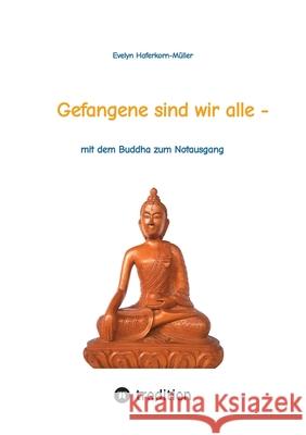 Gefangene sind wir alle - (wir sind Gefangene unseres eigenen Geistes): mit dem Buddha zum Notausgang (das Buch zeigt, wer Buddha war und was er geleh Evelyn Haferkorn-M?ller 9783384291073 Tredition Gmbh