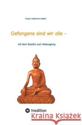Gefangene sind wir alle - (wir sind Gefangene unseres eigenen Geistes): mit dem Buddha zum Notausgang (das Buch zeigt, wer Buddha war und was er geleh Evelyn Haferkorn-M?ller 9783384291080 Tredition Gmbh